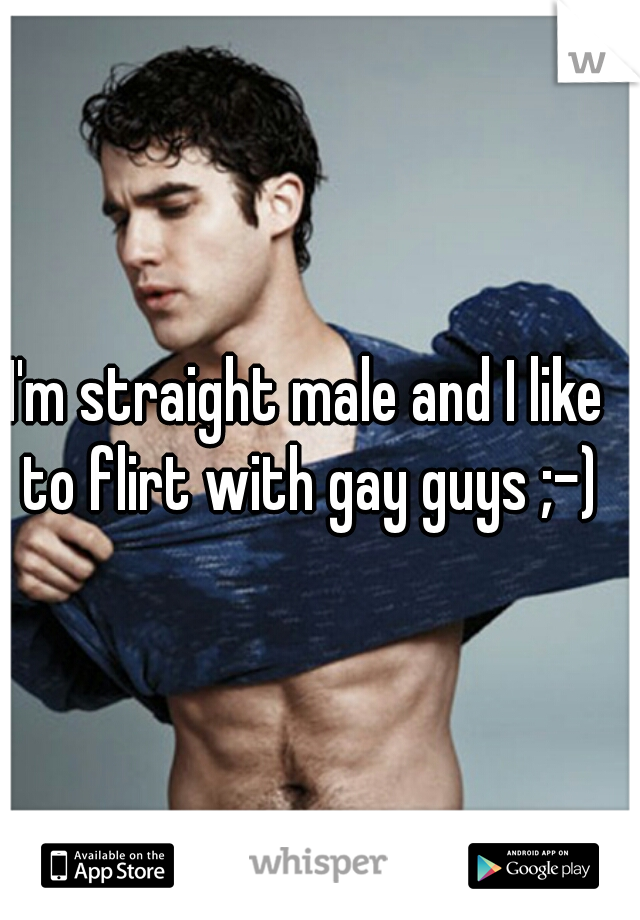 I'm straight male and I like to flirt with gay guys ;-)
