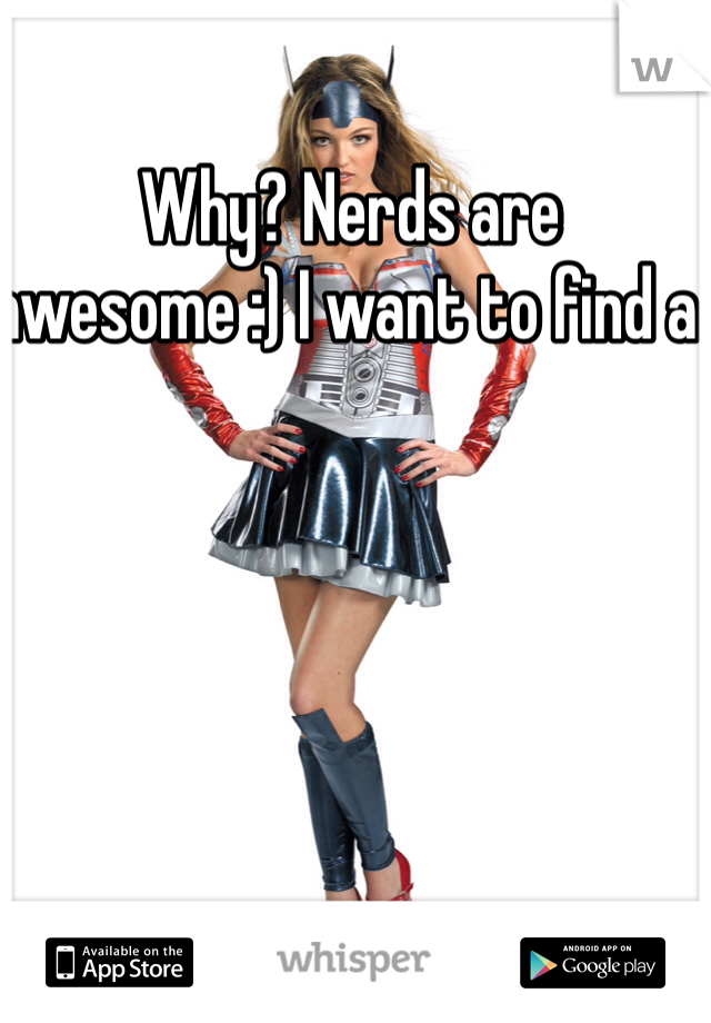 Why? Nerds are awesome :) I want to find a nerdy gf 