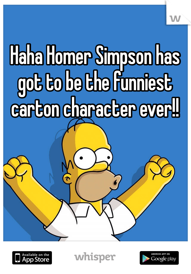 Haha Homer Simpson has got to be the funniest carton character ever!!