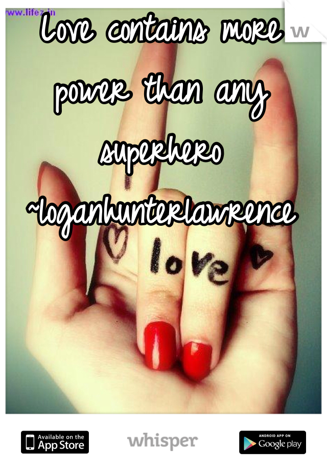 Love contains more power than any superhero
~loganhunterlawrence 