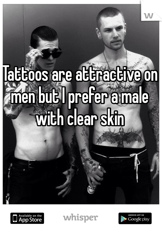 Tattoos are attractive on men but I prefer a male with clear skin