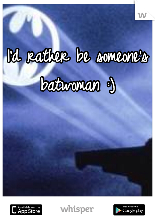 I'd rather be someone's batwoman :) 
