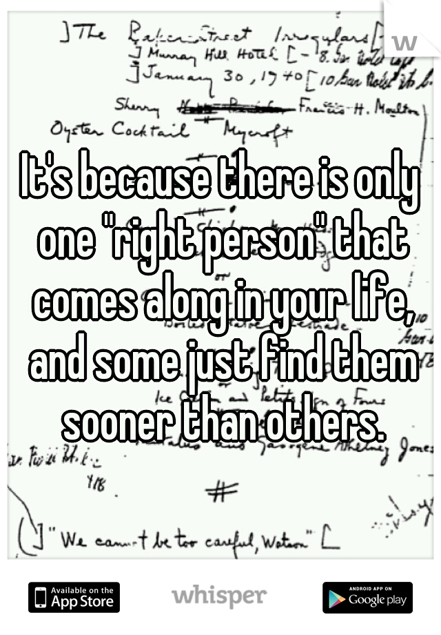 It's because there is only one "right person" that comes along in your life, and some just find them sooner than others.