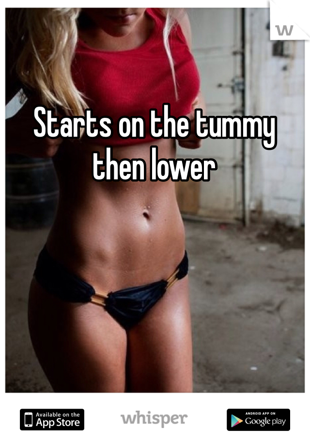Starts on the tummy then lower