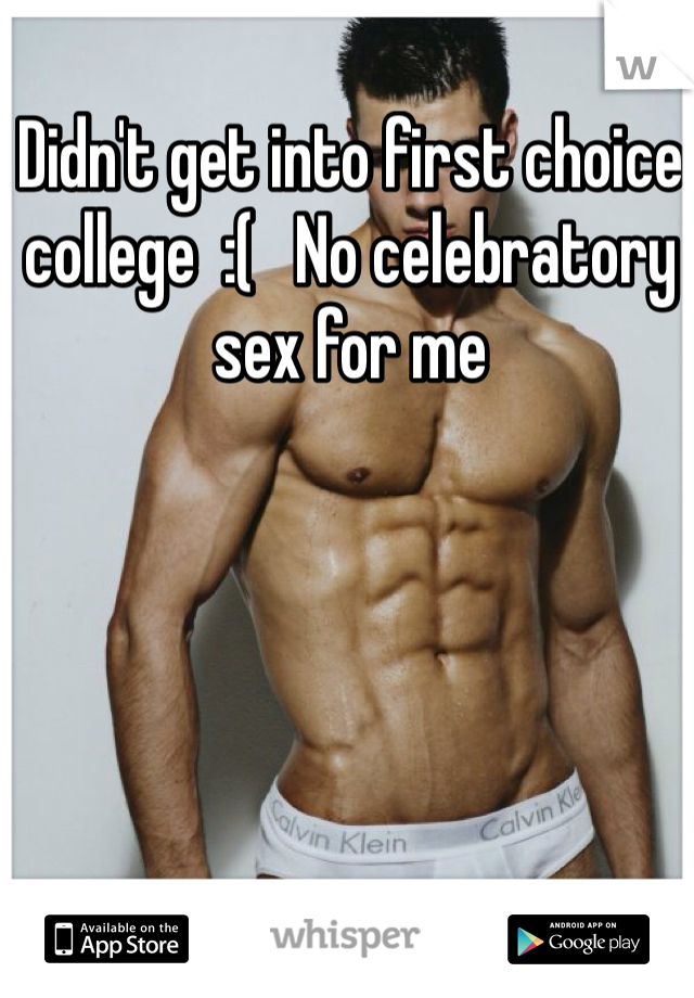 Didn't get into first choice college  :(   No celebratory sex for me 