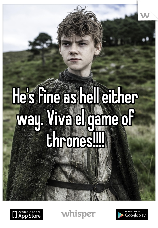 He's fine as hell either way. Viva el game of thrones!!!!