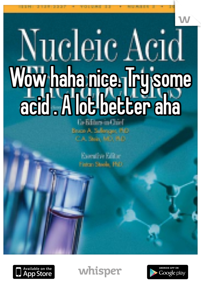 Wow haha nice. Try some acid . A lot better aha