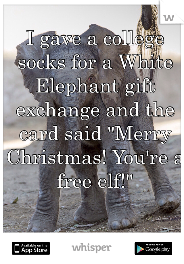 I gave a college socks for a White Elephant gift exchange and the card said "Merry Christmas! You're a free elf!" 