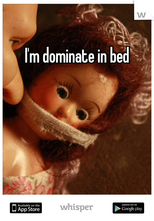 I'm dominate in bed