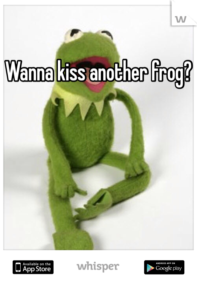 Wanna kiss another frog?