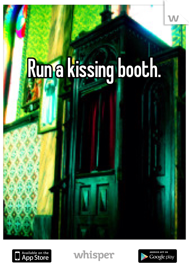Run a kissing booth. 