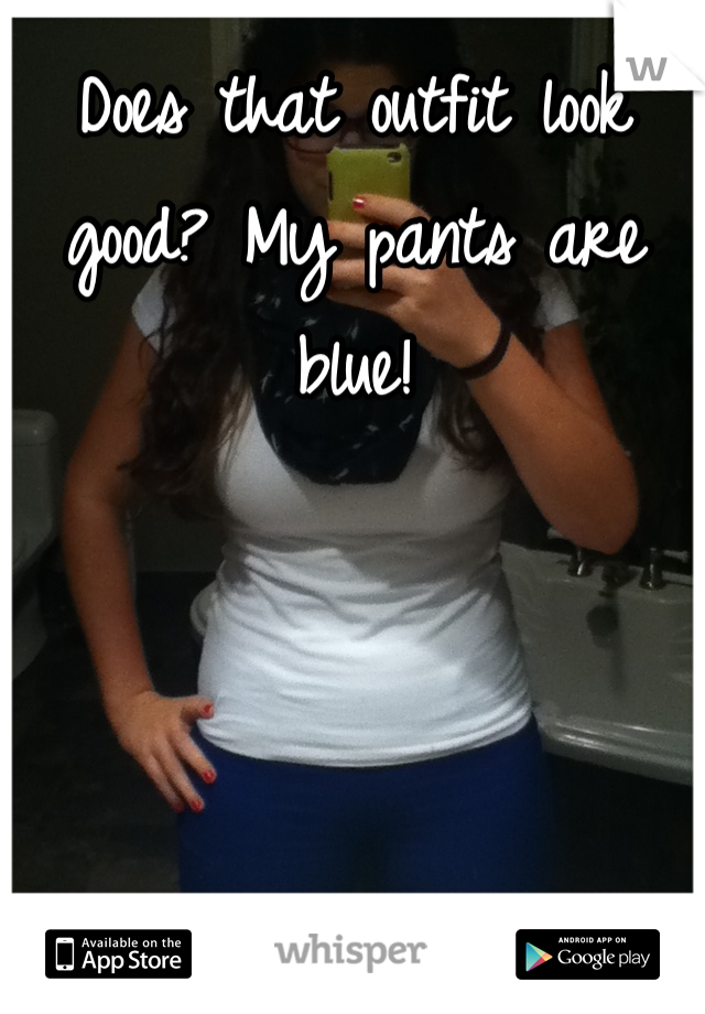 Does that outfit look good? My pants are blue!