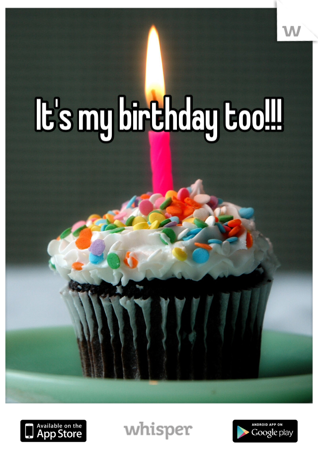 It's my birthday too!!!