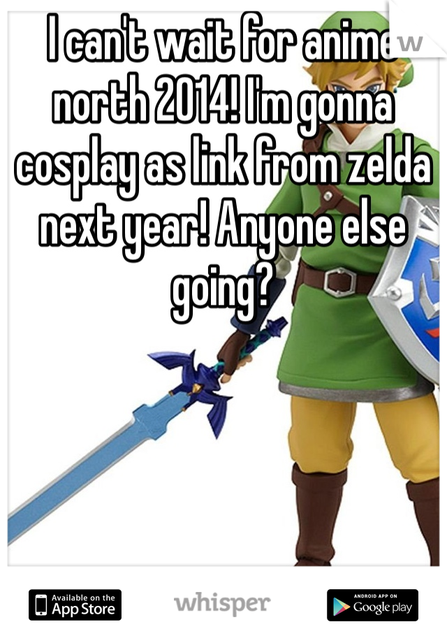 I can't wait for anime north 2014! I'm gonna cosplay as link from zelda next year! Anyone else going?