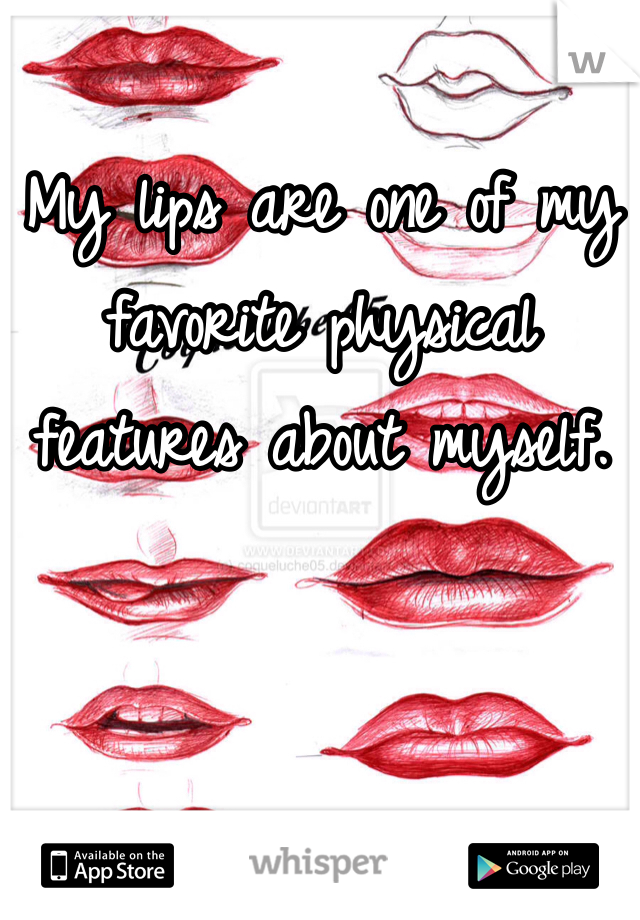 My lips are one of my favorite physical features about myself. 