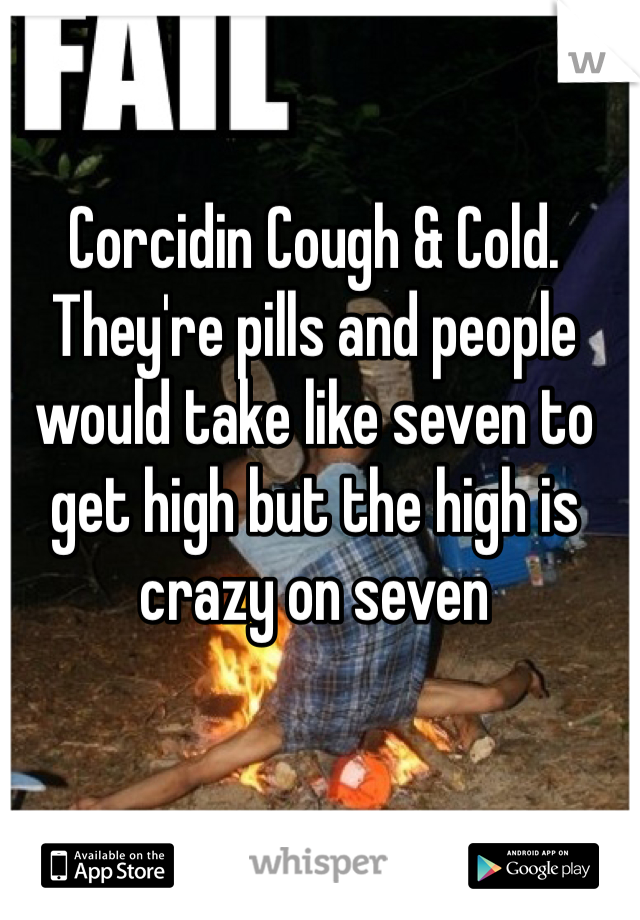 Corcidin Cough & Cold. They're pills and people would take like seven to get high but the high is crazy on seven