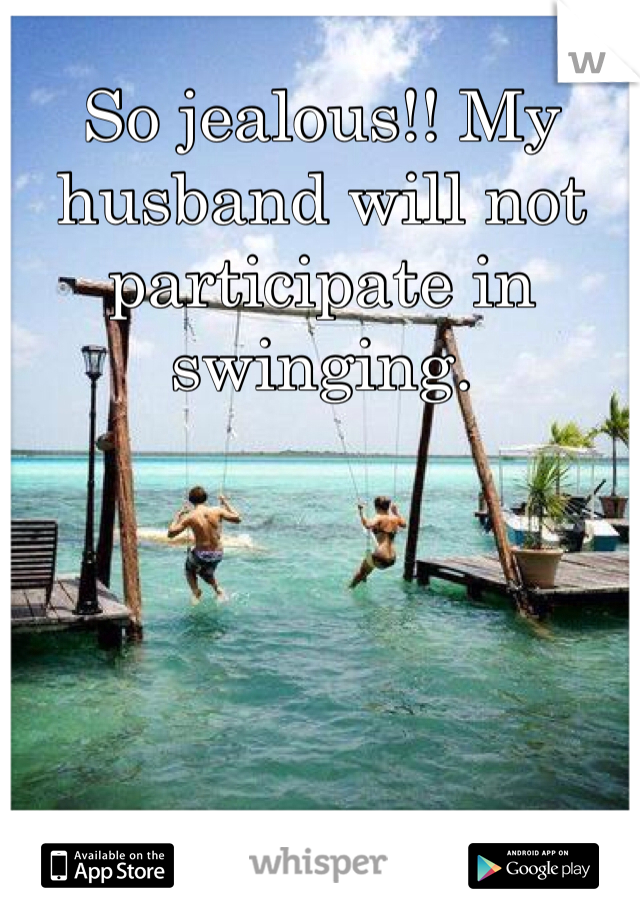 So jealous!! My husband will not participate in swinging. 