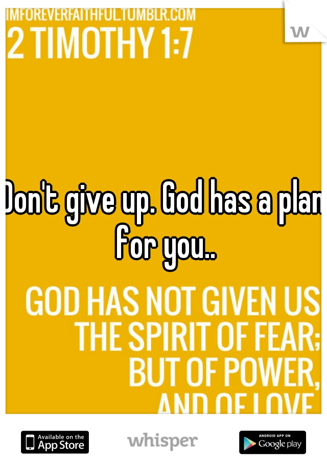 Don't give up. God has a plan for you..
