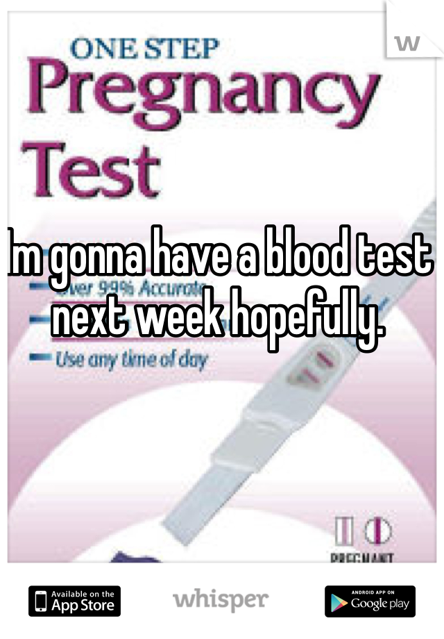 Im gonna have a blood test next week hopefully.