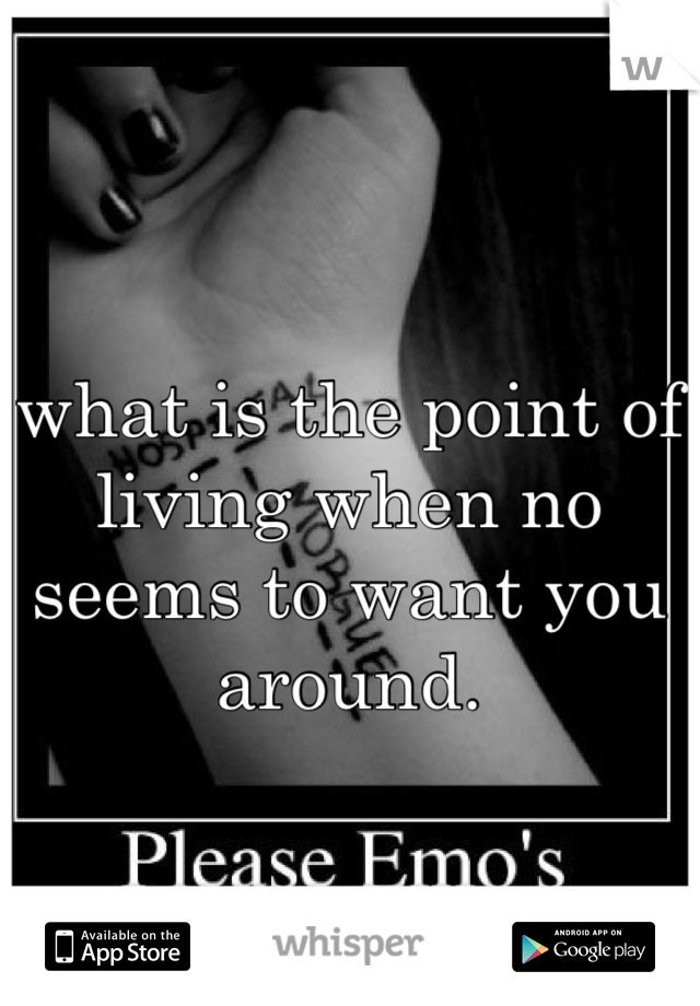 what is the point of living when no seems to want you around.