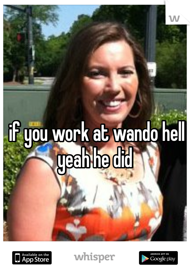  if you work at wando hell yeah he did 