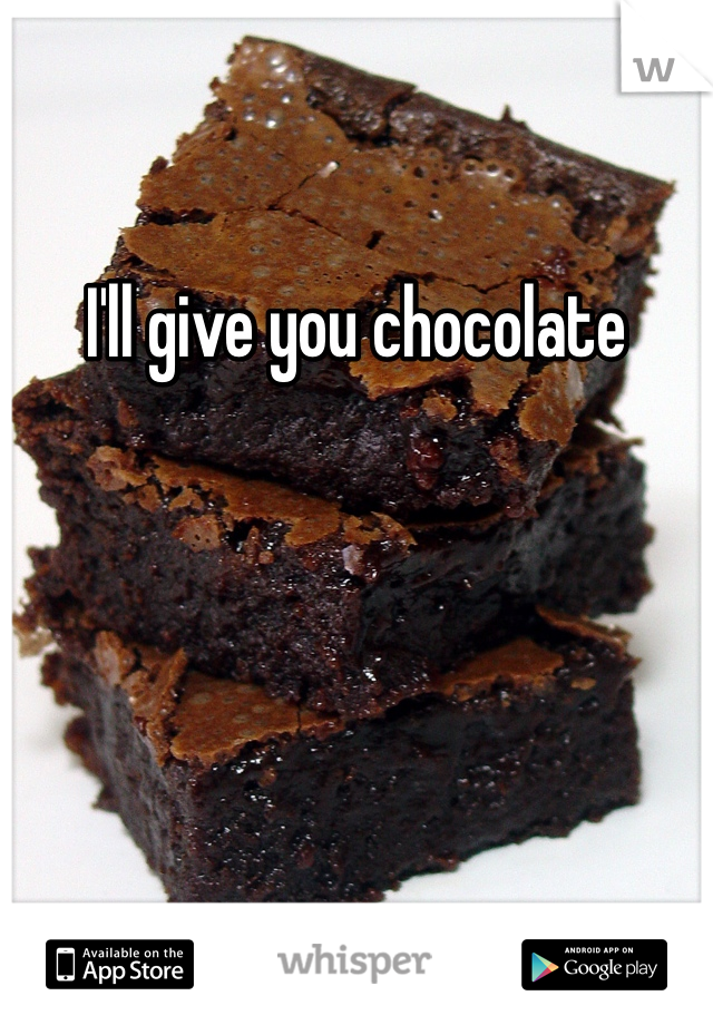 I'll give you chocolate 