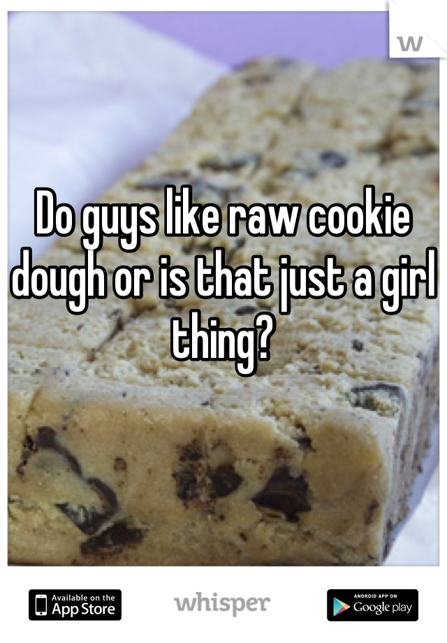 Do guys like raw cookie dough or is that just a girl thing?