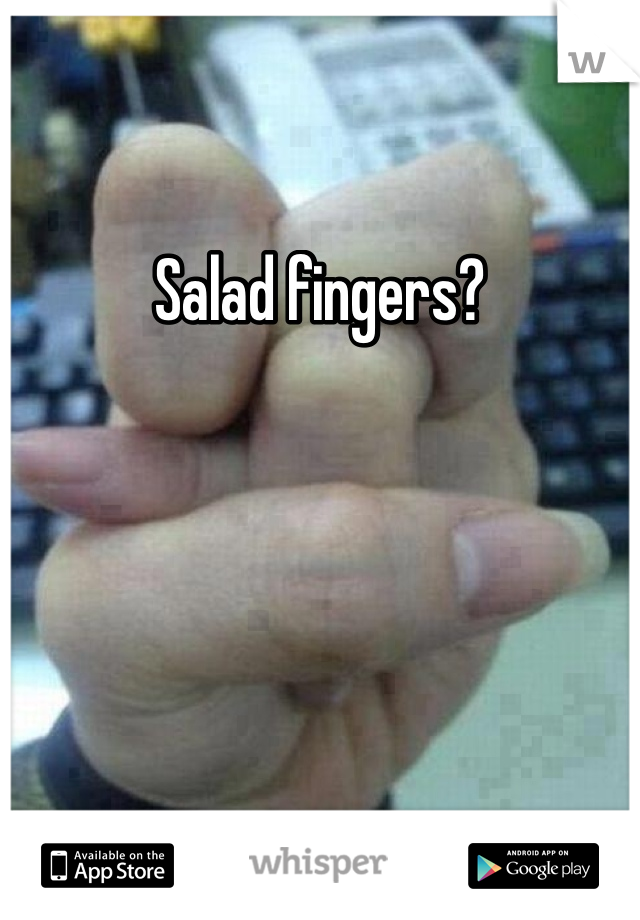 Salad fingers?
