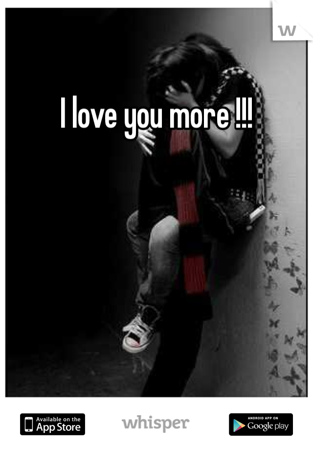 I love you more !!!