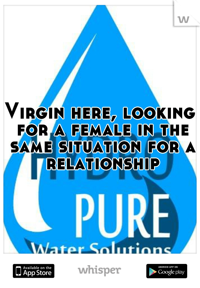 Virgin here, looking for a female in the same situation for a relationship
