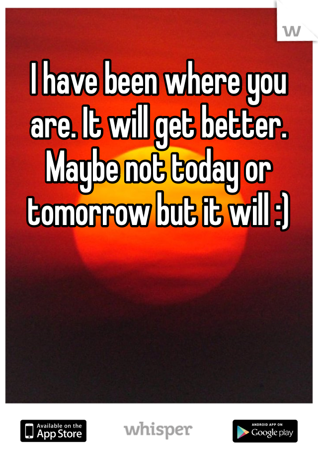 I have been where you are. It will get better. Maybe not today or tomorrow but it will :) 