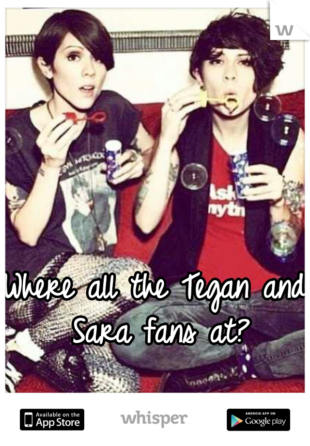 Where all the Tegan and Sara fans at?