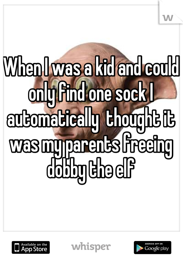When I was a kid and could only find one sock I automatically  thought it was my parents freeing  dobby the elf