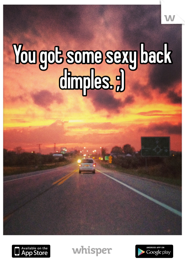 You got some sexy back dimples. ;)