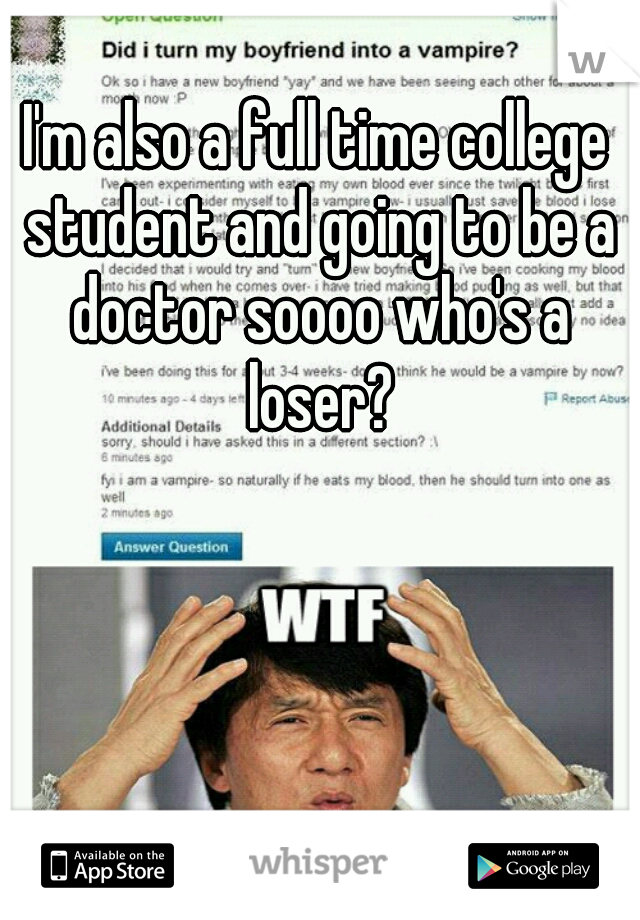 I'm also a full time college student and going to be a doctor soooo who's a loser?