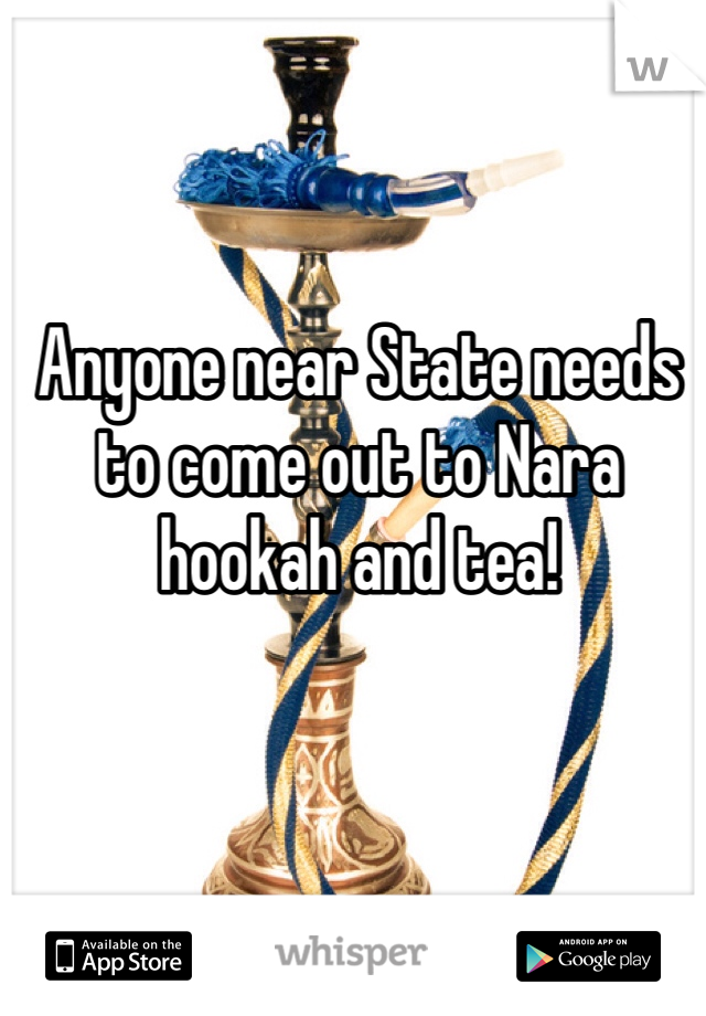 Anyone near State needs to come out to Nara hookah and tea!