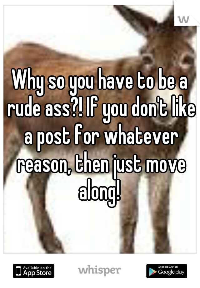 Why so you have to be a rude ass?! If you don't like a post for whatever reason, then just move along! 