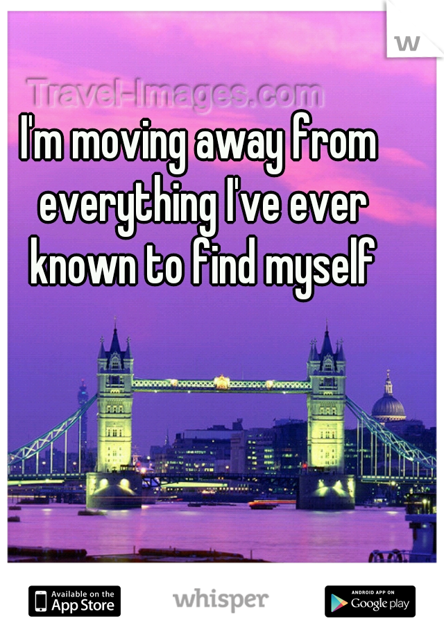 I'm moving away from everything I've ever known to find myself