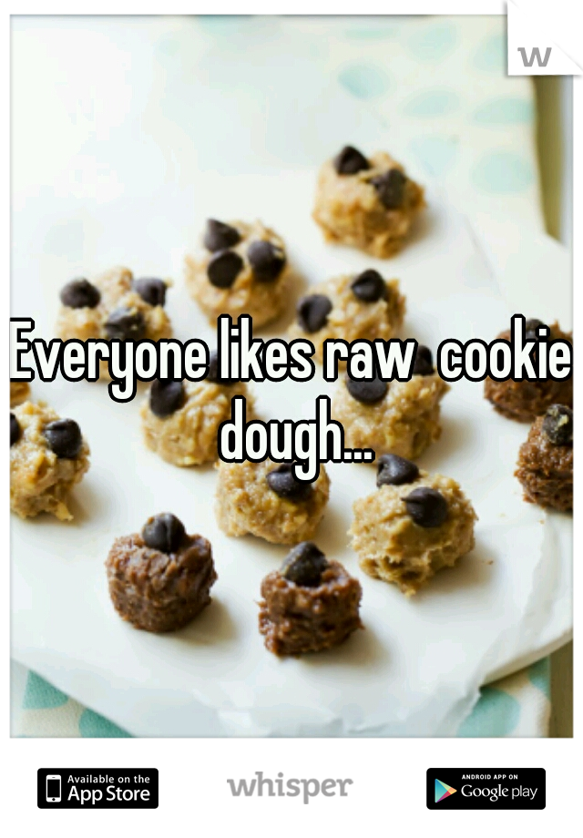 Everyone likes raw  cookie dough...
