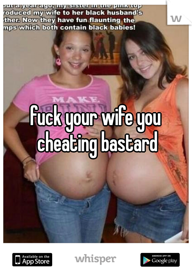 fuck your wife you cheating bastard