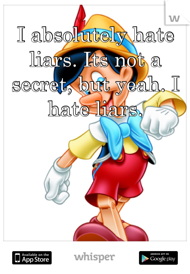 I absolutely hate liars. Its not a secret, but yeah. I hate liars.