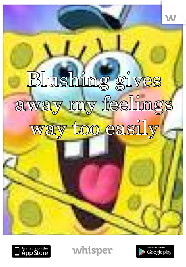 
Blushing gives away my feelings way too easily 