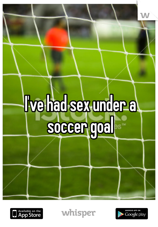 I've had sex under a soccer goal