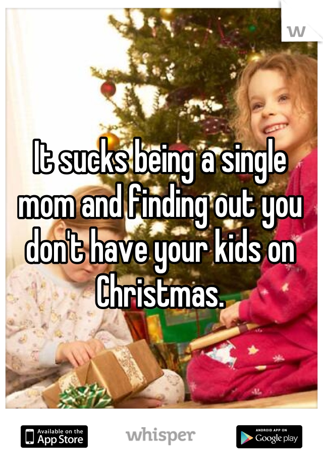 It sucks being a single mom and finding out you don't have your kids on Christmas.