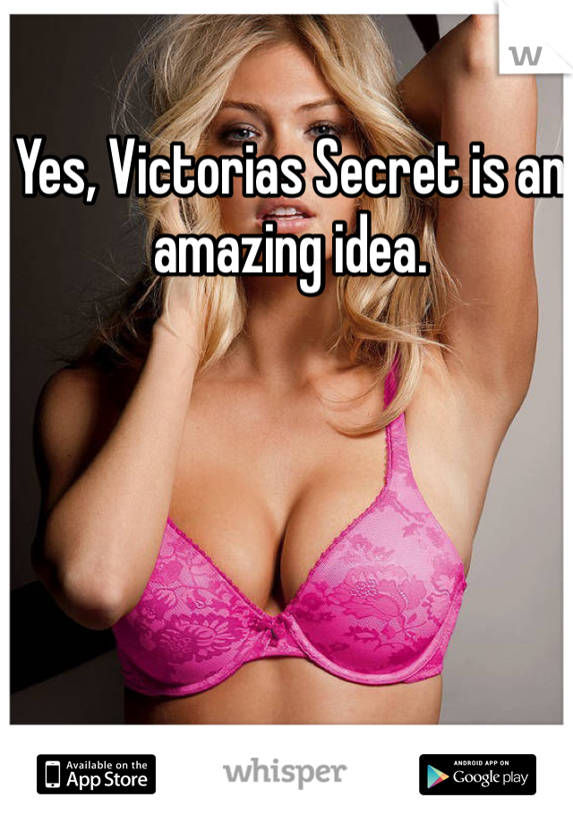 Yes, Victorias Secret is an amazing idea.