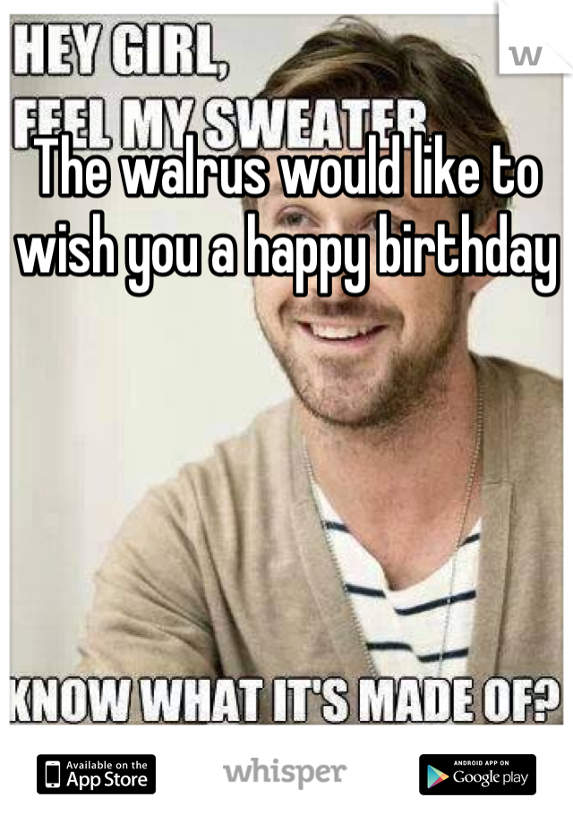 The walrus would like to wish you a happy birthday