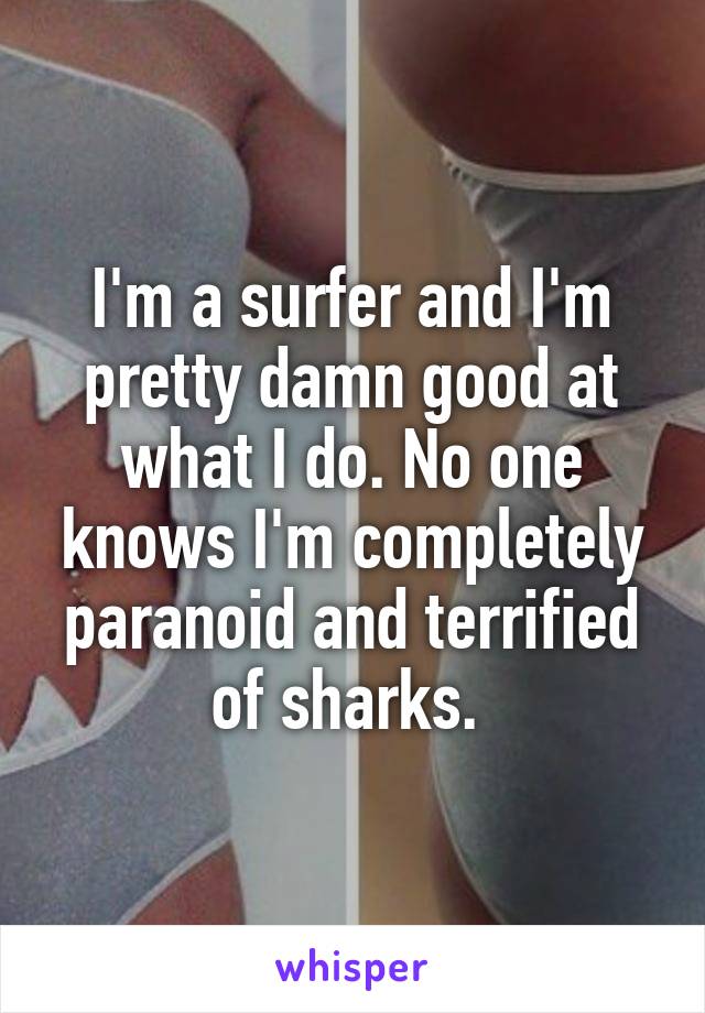 I'm a surfer and I'm pretty damn good at what I do. No one knows I'm completely paranoid and terrified of sharks. 