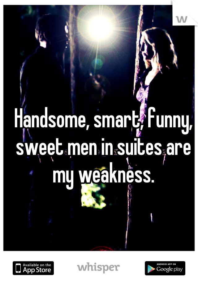 Handsome, smart, funny, sweet men in suites are my weakness.