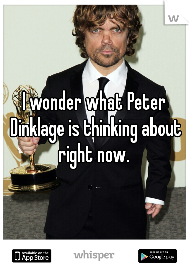 I wonder what Peter Dinklage is thinking about right now. 