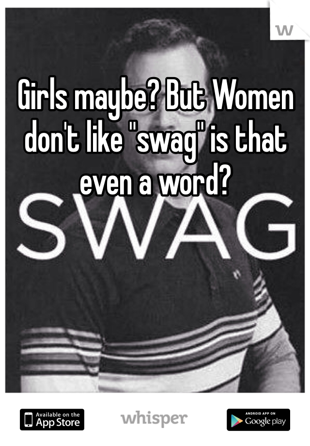 Girls maybe? But Women don't like "swag" is that even a word? 